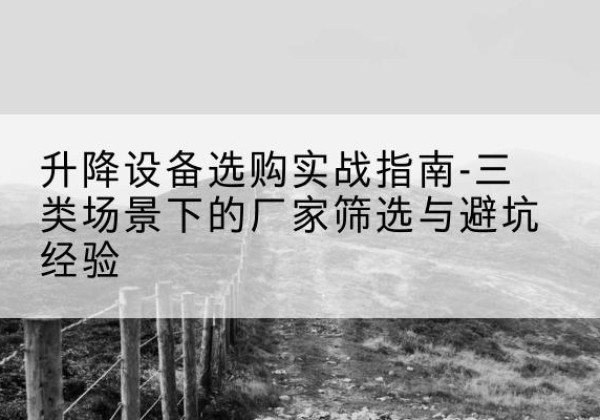 谢通门移动式升降机厂家推荐-升降设备选购实战指南-三类场景下的厂家筛选与避坑经验