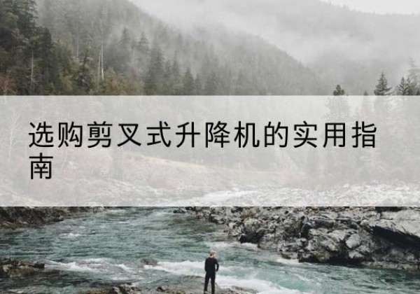 谢通门剪叉式升降机怎么选-选购剪叉式升降机的实用指南