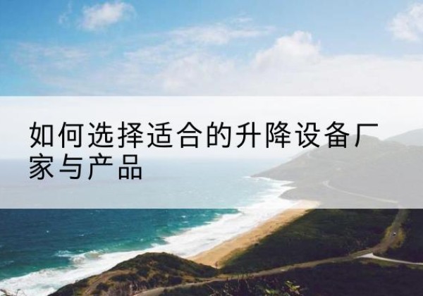 谢通门电动升降平台厂家-如何选择适合的升降设备厂家与产品